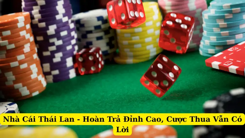 Nhà Cái Thái Lan – Hoàn Trả Đỉnh Cao, Cược Thua Vẫn Có Lời